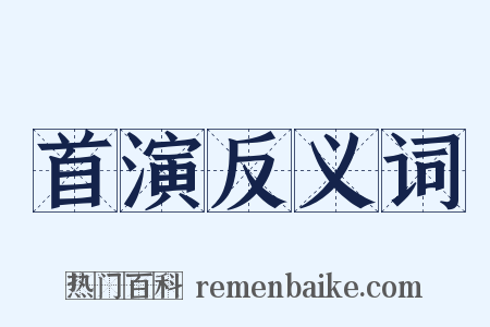 首演反义词是什么意思的图片